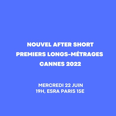 Nouvel After Short, Premiers longs-métrages, Cannes 2022, mercredi 22 juin à l’ESRA !